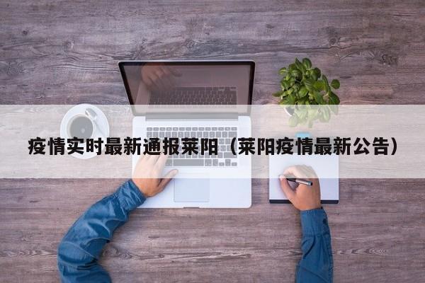 疫情实时最新通报莱阳（莱阳疫情最新公告）