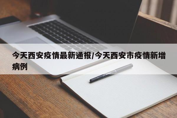 今天西安疫情最新通报/今天西安市疫情新增病例