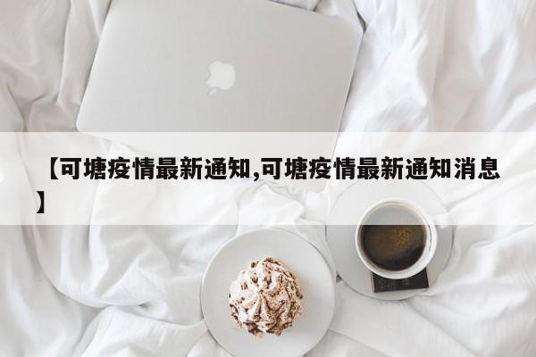 【可塘疫情最新通知,可塘疫情最新通知消息】
