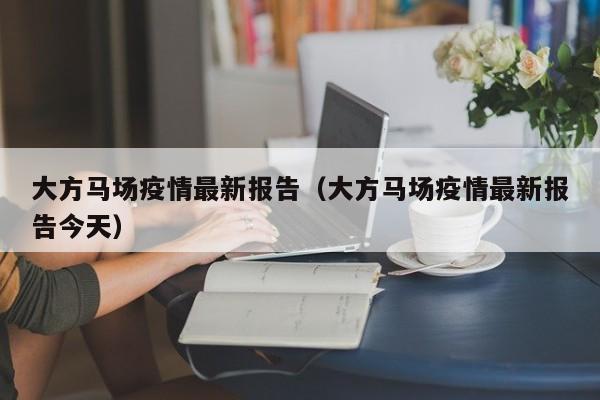 大方马场疫情最新报告（大方马场疫情最新报告今天）