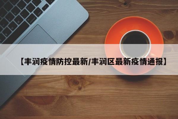 【丰润疫情防控最新/丰润区最新疫情通报】