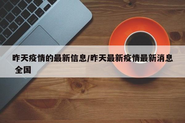 昨天疫情的最新信息/昨天最新疫情最新消息 全国