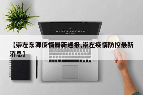 【崇左东源疫情最新通报,崇左疫情防控最新消息】
