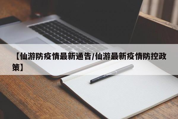 【仙游防疫情最新通告/仙游最新疫情防控政策】