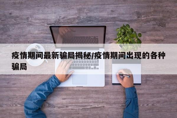 疫情期间最新骗局揭秘/疫情期间出现的各种骗局