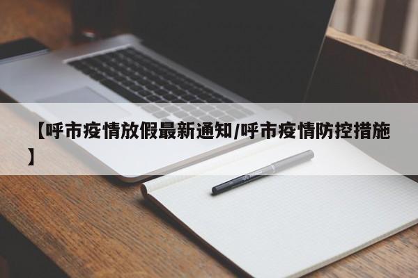 【呼市疫情放假最新通知/呼市疫情防控措施】