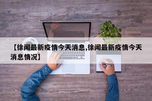 【徐闻最新疫情今天消息,徐闻最新疫情今天消息情况】