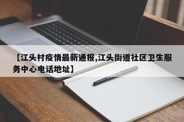 【江头村疫情最新通报,江头街道社区卫生服务中心电话地址】