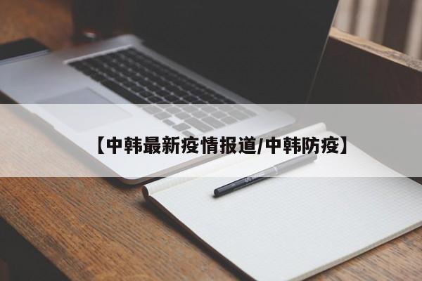 【中韩最新疫情报道/中韩防疫】