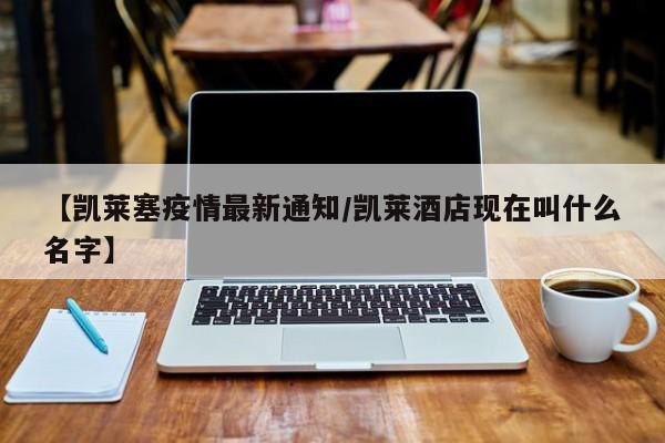 【凯莱塞疫情最新通知/凯莱酒店现在叫什么名字】
