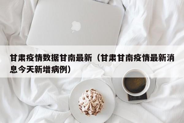 甘肃疫情数据甘南最新（甘肃甘南疫情最新消息今天新增病例）