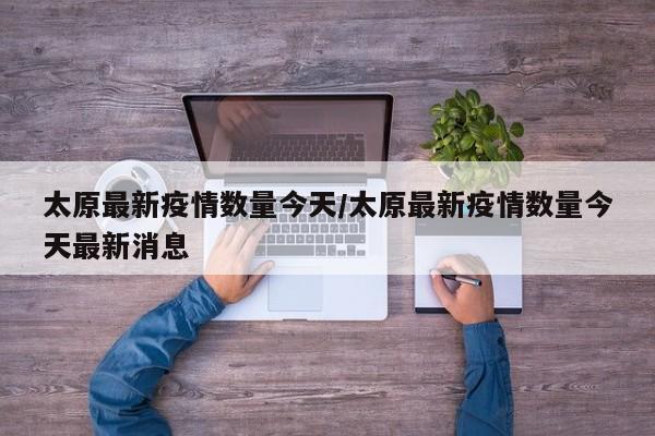 太原最新疫情数量今天/太原最新疫情数量今天最新消息