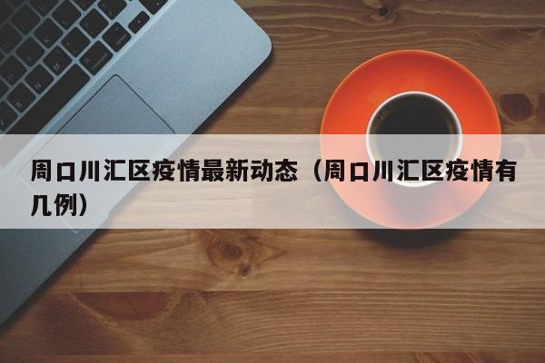周口川汇区疫情最新动态（周口川汇区疫情有几例）