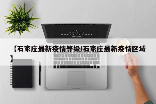 【石家庄最新疫情等级/石家庄最新疫情区域】