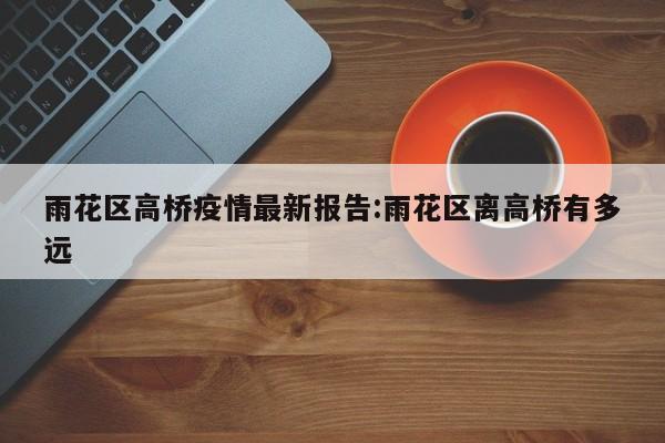 雨花区高桥疫情最新报告:雨花区离高桥有多远