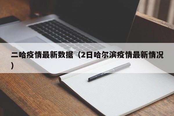 二哈疫情最新数据（2日哈尔滨疫情最新情况）