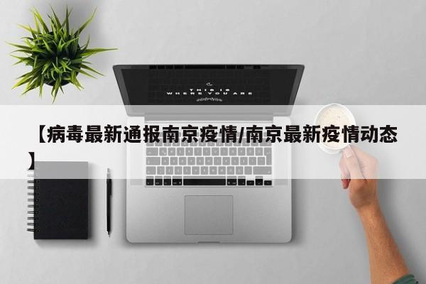 【病毒最新通报南京疫情/南京最新疫情动态】