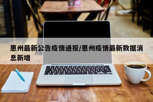 惠州最新公告疫情通报/惠州疫情最新数据消息新增