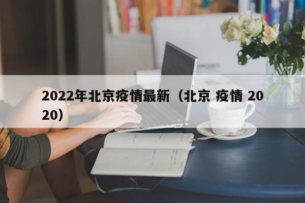 2022年北京疫情最新（北京 疫情 2020）