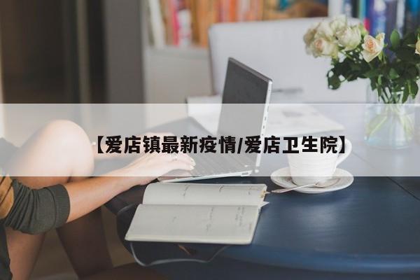 【爱店镇最新疫情/爱店卫生院】