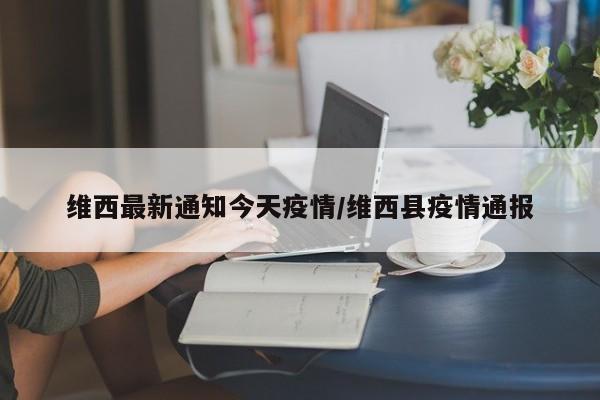 维西最新通知今天疫情/维西县疫情通报
