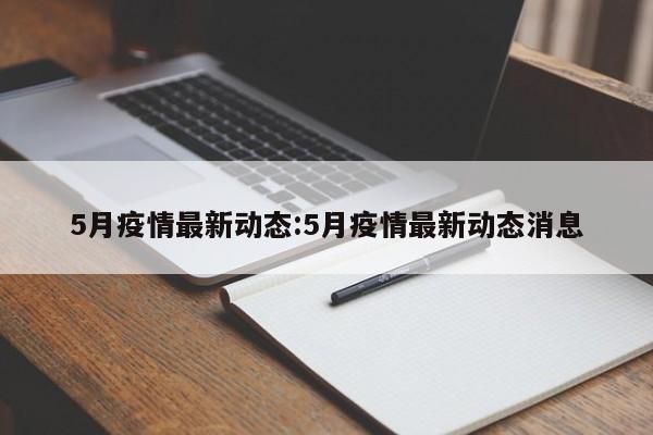 5月疫情最新动态:5月疫情最新动态消息