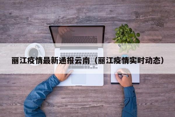 丽江疫情最新通报云南（丽江疫情实时动态）