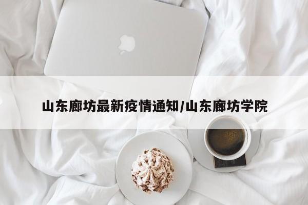 山东廊坊最新疫情通知/山东廊坊学院