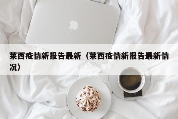 莱西疫情新报告最新（莱西疫情新报告最新情况）
