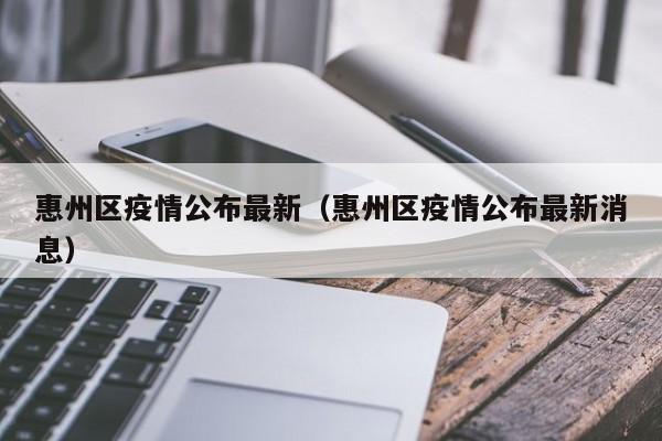 惠州区疫情公布最新（惠州区疫情公布最新消息）