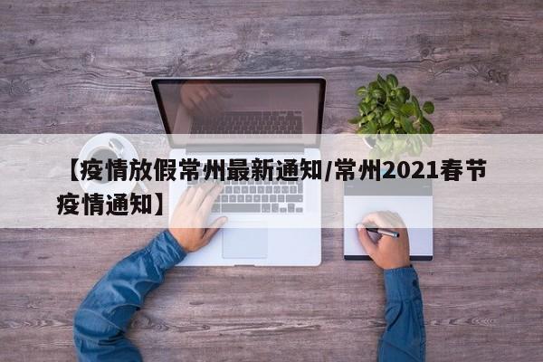 【疫情放假常州最新通知/常州2021春节疫情通知】