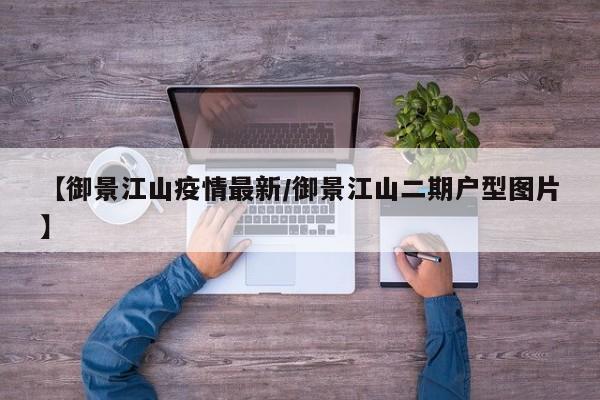 【御景江山疫情最新/御景江山二期户型图片】