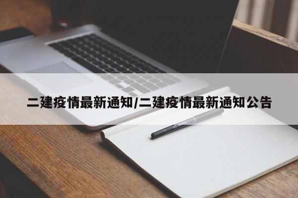 二建疫情最新通知/二建疫情最新通知公告