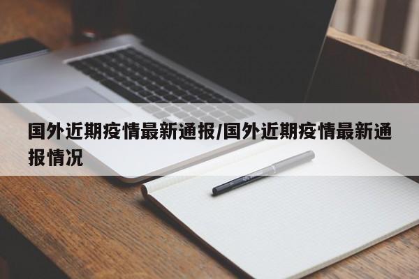 国外近期疫情最新通报/国外近期疫情最新通报情况