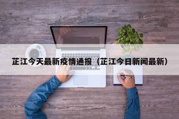 芷江今天最新疫情通报（芷江今日新闻最新）