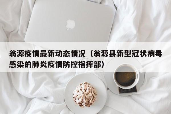翁源疫情最新动态情况（翁源县新型冠状病毒感染的肺炎疫情防控指挥部）