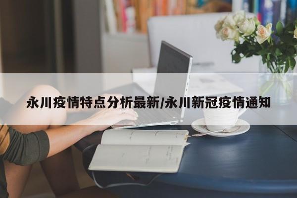 永川疫情特点分析最新/永川新冠疫情通知