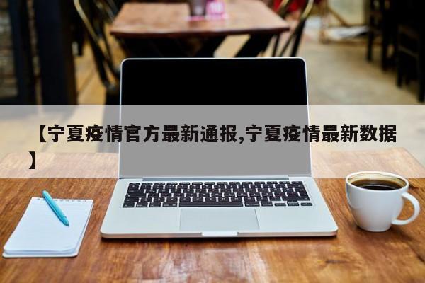 【宁夏疫情官方最新通报,宁夏疫情最新数据】