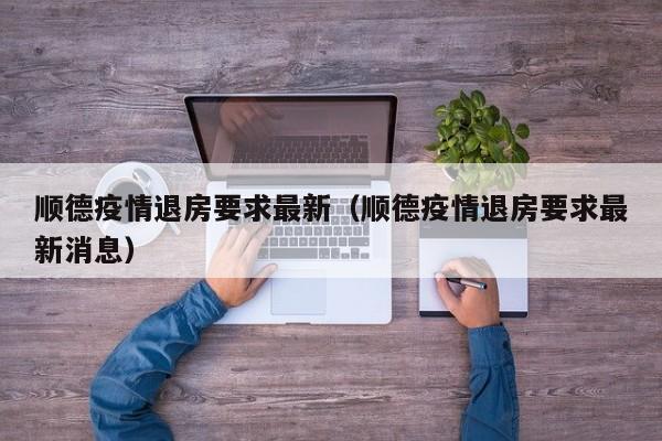 顺德疫情退房要求最新（顺德疫情退房要求最新消息）