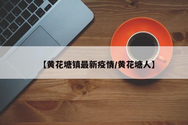【黄花塘镇最新疫情/黄花塘人】