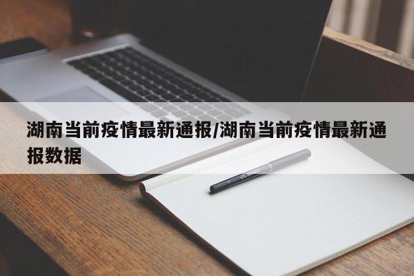 湖南当前疫情最新通报/湖南当前疫情最新通报数据