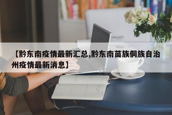 【黔东南疫情最新汇总,黔东南苗族侗族自治州疫情最新消息】