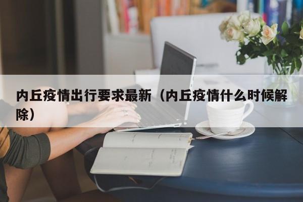 内丘疫情出行要求最新（内丘疫情什么时候解除）