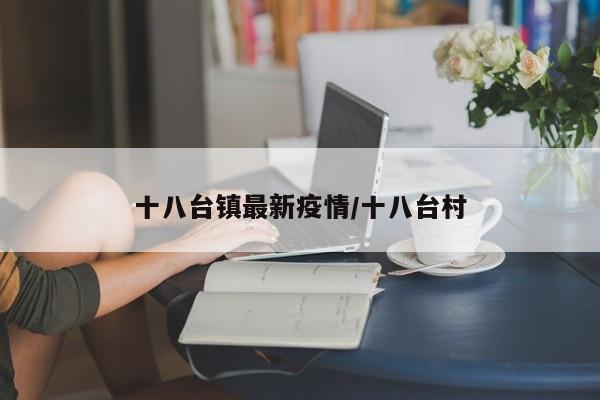 十八台镇最新疫情/十八台村