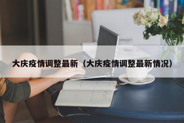 大庆疫情调整最新（大庆疫情调整最新情况）