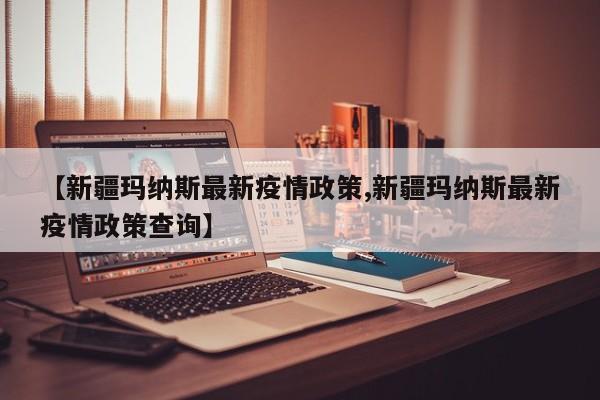 【新疆玛纳斯最新疫情政策,新疆玛纳斯最新疫情政策查询】