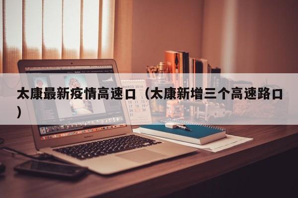 太康最新疫情高速口（太康新增三个高速路口）