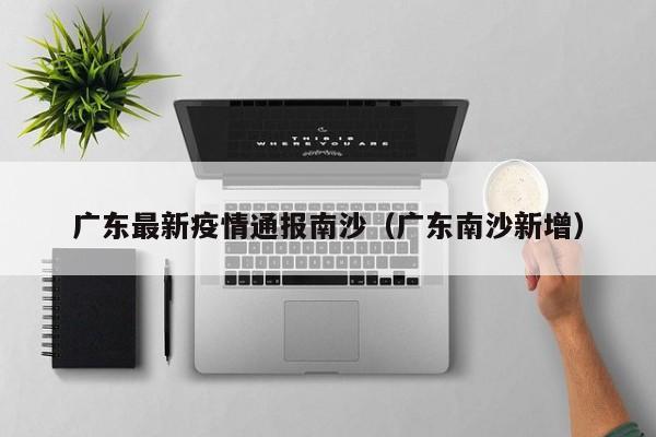广东最新疫情通报南沙（广东南沙新增）