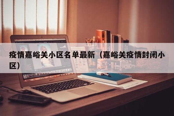 疫情嘉峪关小区名单最新（嘉峪关疫情封闭小区）