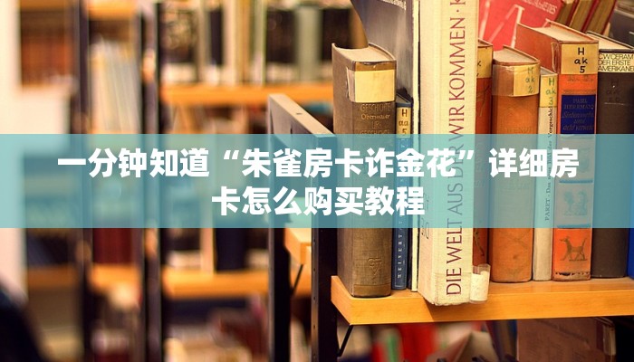 一分钟知道“朱雀房卡诈金花”详细房卡怎么购买教程
